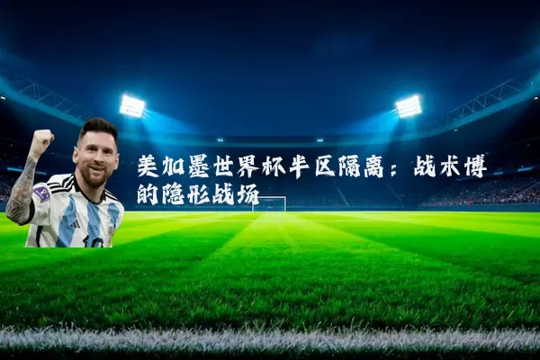 美加墨世界杯半区隔离：战术博弈的隐形战场