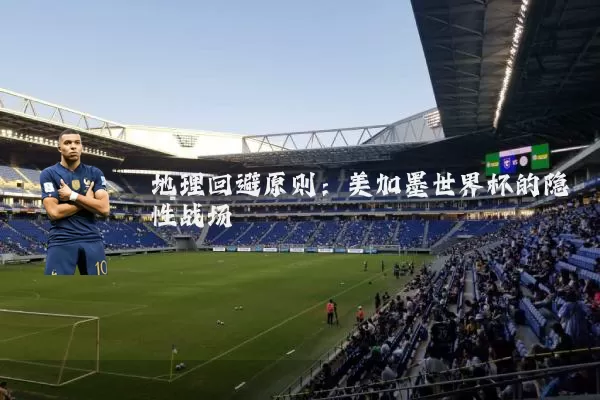 地理回避原则：美加墨世界杯的隐性战场