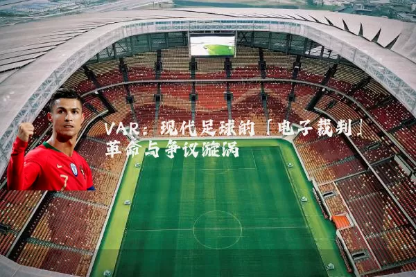VAR：现代足球的「电子裁判」革命与争议漩涡