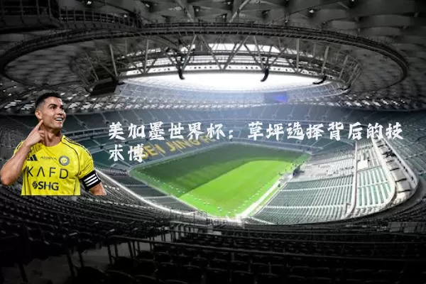 美加墨世界杯：草坪选择背后的技术博弈