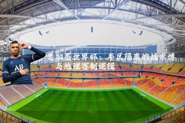 美加墨世界杯：半区隔离的战术博弈与地理赛制逻辑