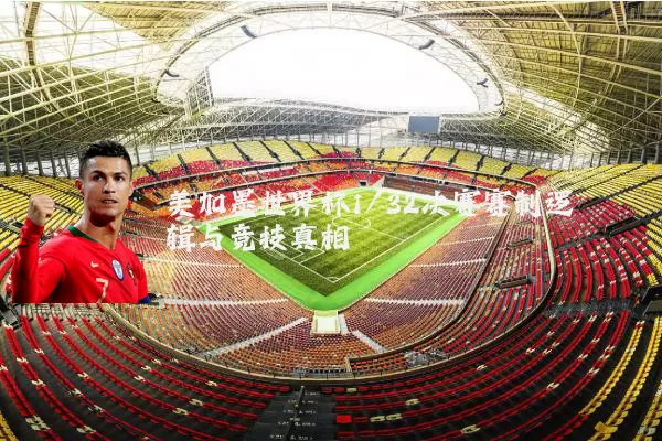 美加墨世界杯1/32决赛赛制逻辑与竞技真相
