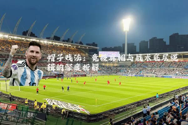 帽子戏法:竞技真相与战术底层逻辑的深度拆解