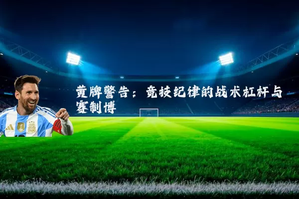 黄牌警告:竞技纪律的战术杠杆与赛制博弈