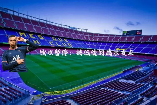 饮水暂停:被低估的战术支点