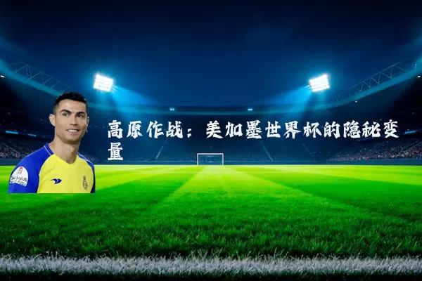 高原作战：美加墨世界杯的隐秘变量