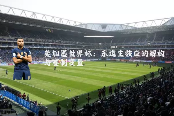 美加墨世界杯：东道主效应的解构与赛制变量