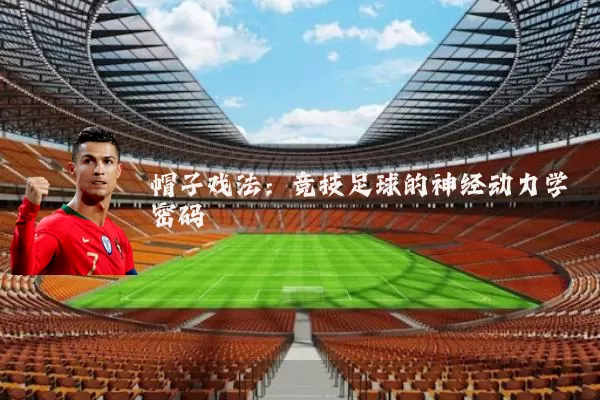 帽子戏法:竞技足球的神经动力学密码