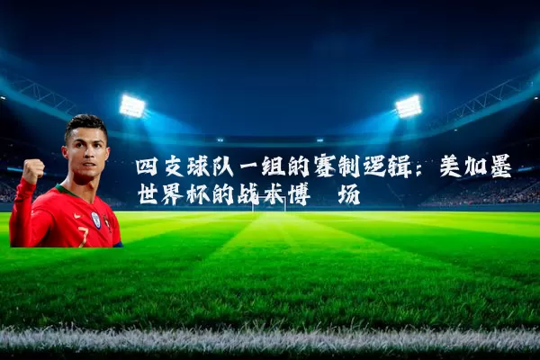 四支球队一组的赛制逻辑：美加墨世界杯的战术博弈场