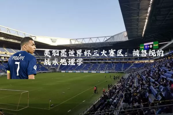 美加墨世界杯三大赛区：被忽视的战术地理学