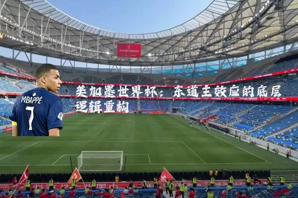 美加墨世界杯：东道主效应的底层逻辑重构