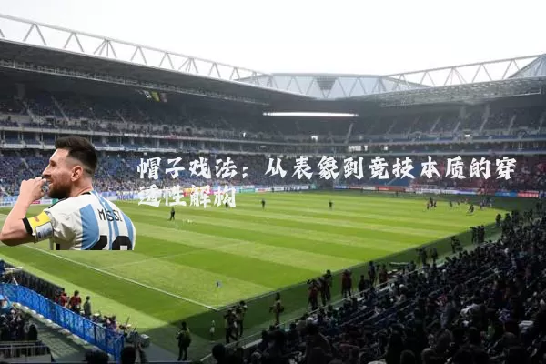 帽子戏法：从表象到竞技本质的穿透性解构