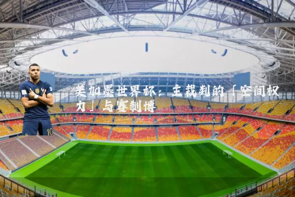 美加墨世界杯:主裁判的「空间权力」与赛制博弈
