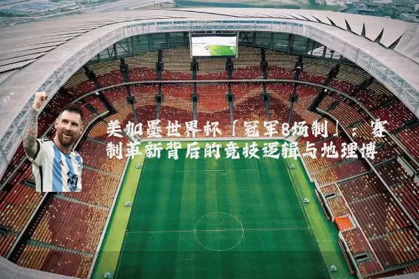 美加墨世界杯「冠军8场制」:赛制革新背后的竞技逻辑与地理博弈